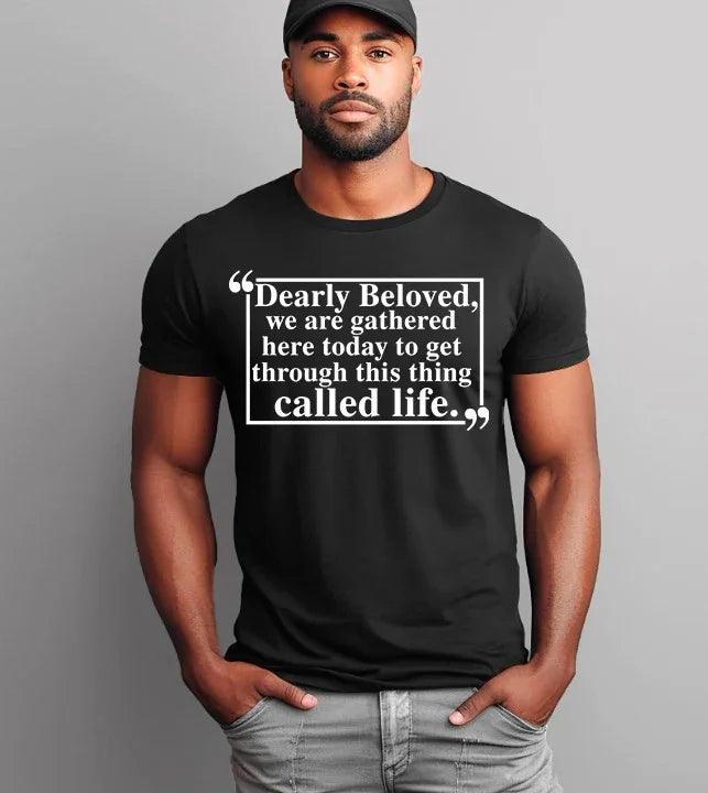 Dearly Beloved Tee | Get Through This Thing Called Life | Funny Motivational T-Shirt