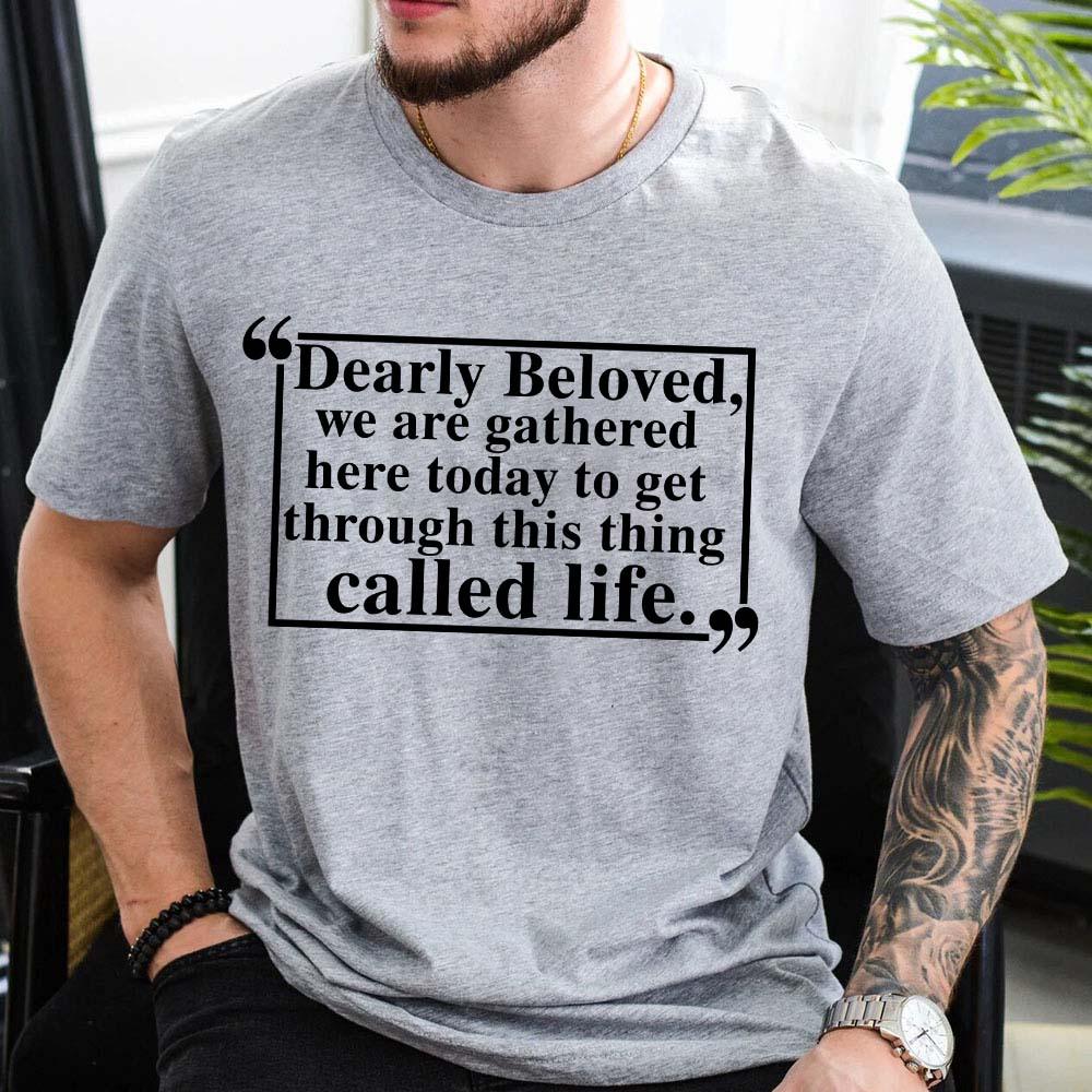 Dearly Beloved Tee | Get Through This Thing Called Life | Funny Motivational T-Shirt