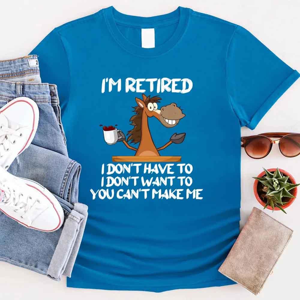 I Am Retired I Don't Have To Tee | Funny Retirement Gift T-Shirt