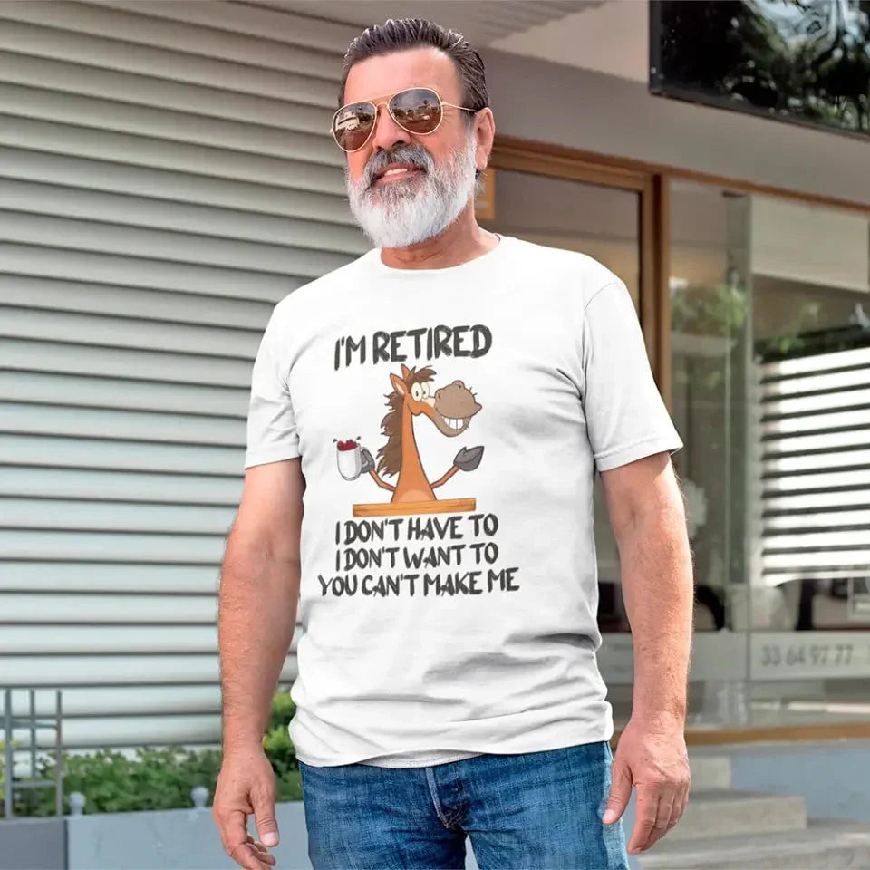 I Am Retired I Don't Have To Tee | Funny Retirement Gift T-Shirt