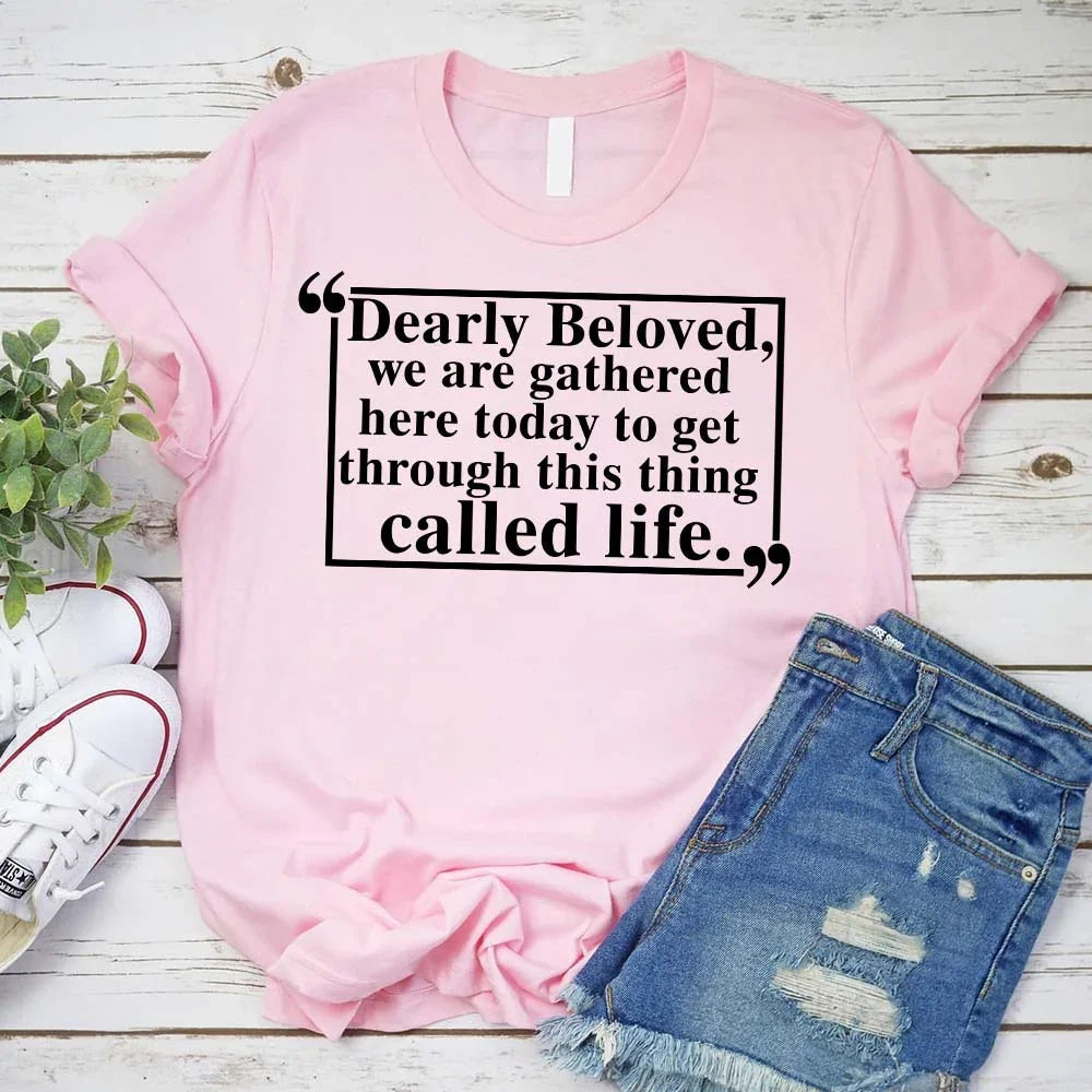 Dearly Beloved Tee | Get Through This Thing Called Life | Funny Motivational T-Shirt
