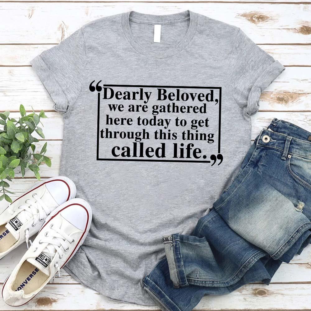 Dearly Beloved Tee | Get Through This Thing Called Life | Funny Motivational T-Shirt
