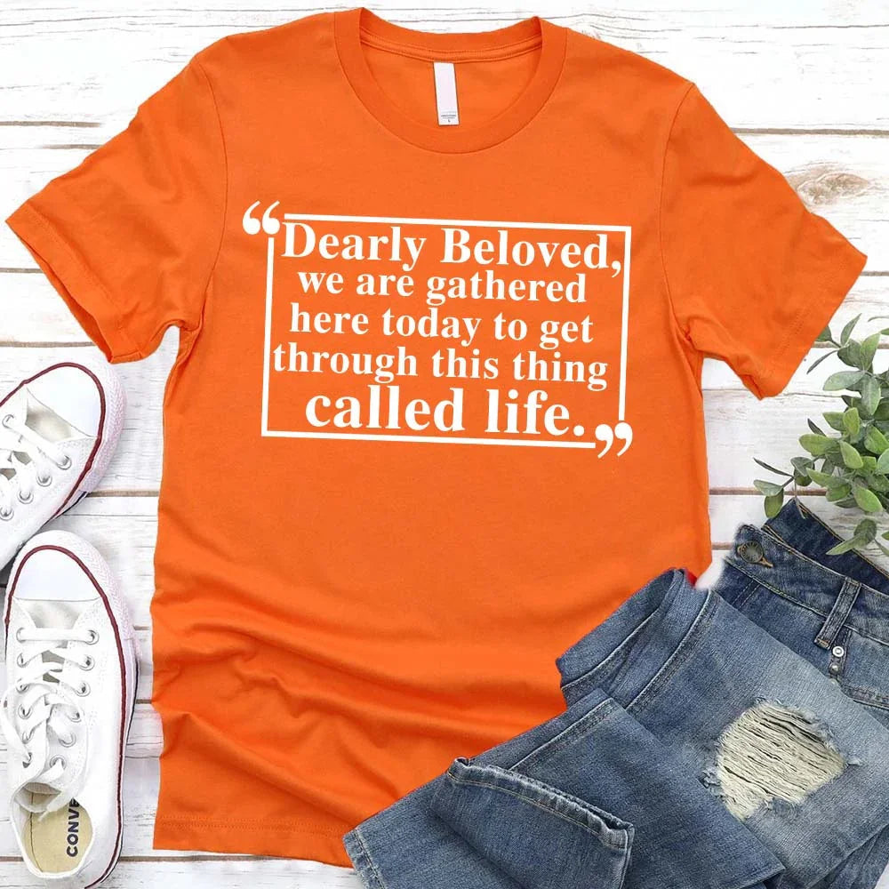 Dearly Beloved Tee | Get Through This Thing Called Life | Funny Motivational T-Shirt