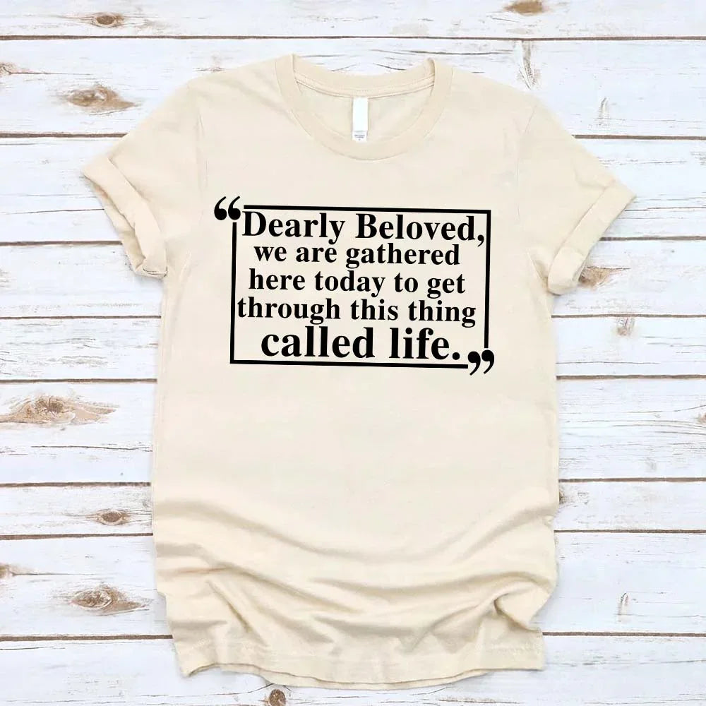 Dearly Beloved Tee | Get Through This Thing Called Life | Funny Motivational T-Shirt