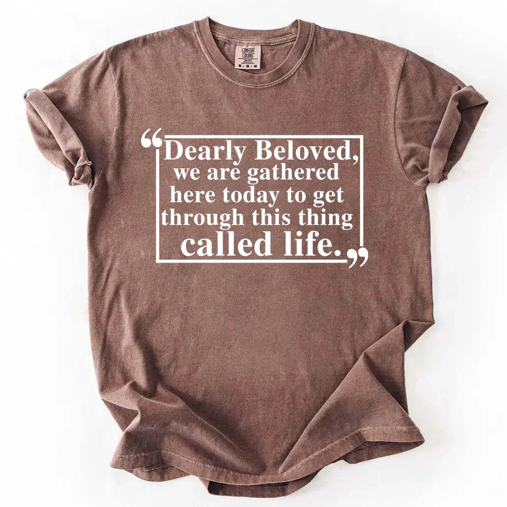 Dearly Beloved Tee | Get Through This Thing Called Life | Funny Motivational T-Shirt