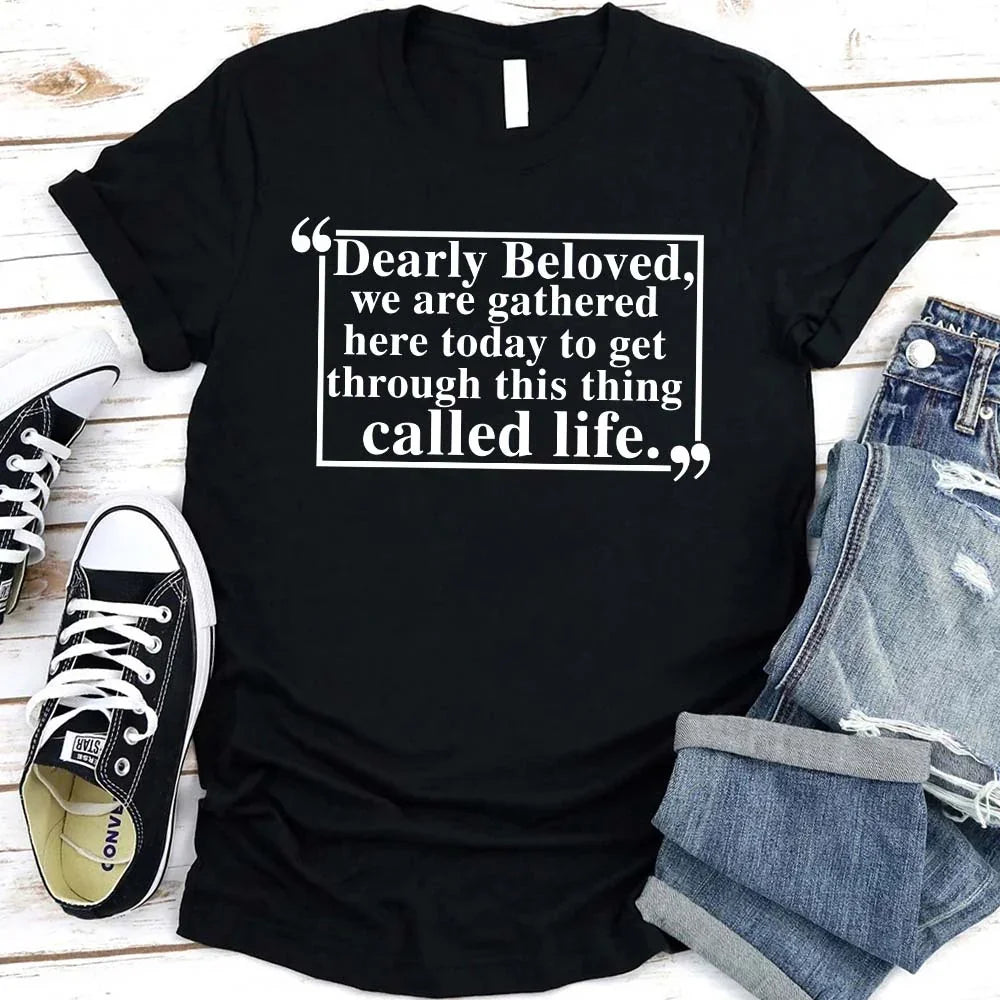 Dearly Beloved Tee | Get Through This Thing Called Life | Funny Motivational T-Shirt