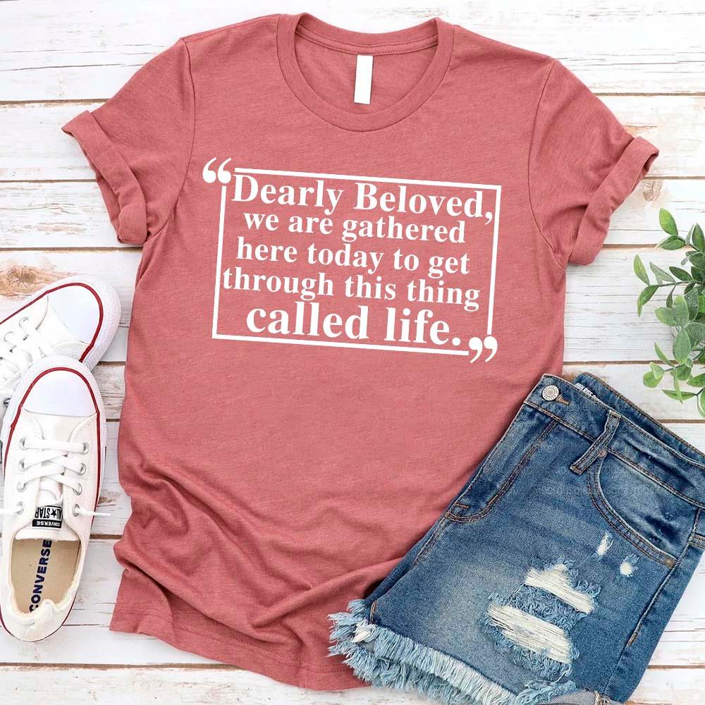 Dearly Beloved Tee | Get Through This Thing Called Life | Funny Motivational T-Shirt